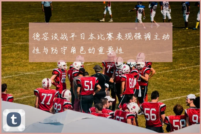 德容谈战平日本比赛表现强调主动性与防守角色的重要性