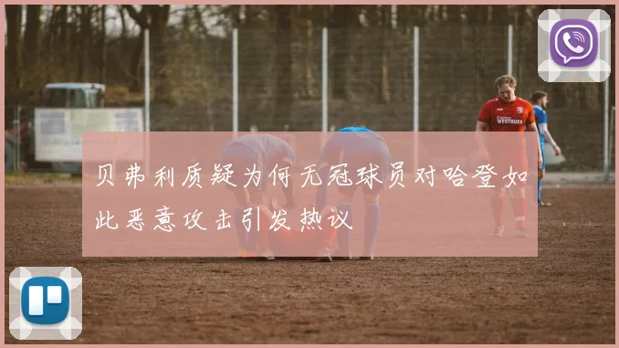 贝弗利质疑为何无冠球员对哈登如此恶意攻击引发热议