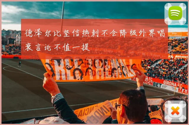 德泽尔比坚信热刺不会降级外界唱衰言论不值一提