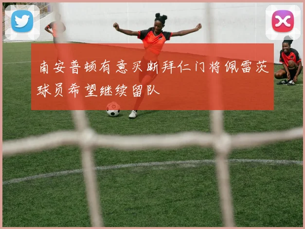 南安普顿有意买断拜仁门将佩雷茨球员希望继续留队