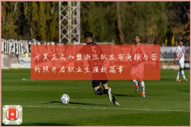 方昊正式加盟浙江队发布海报与签约照开启职业生涯新篇章