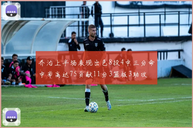 乔治上半场表现出色8投4中三分命中率高达75贡献11分3篮板3助攻