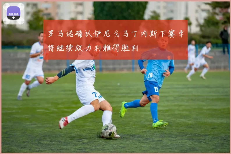 罗马诺确认伊尼戈马丁内斯下赛季将继续效力利雅得胜利