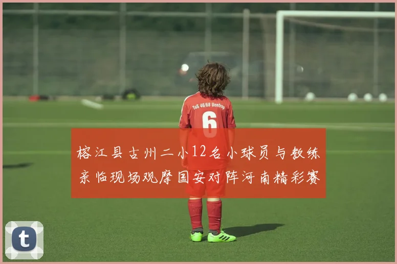 榕江县古州二小12名小球员与教练亲临现场观摩国安对阵河南精彩赛事