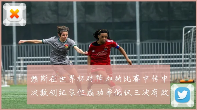 赖斯在世界杯对阵加纳比赛中传中次数创纪录但成功率低仅三次有效
